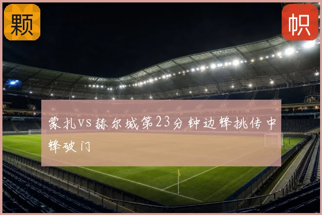 蒙扎vs赫尔城第23分钟边锋挑传中锋破门