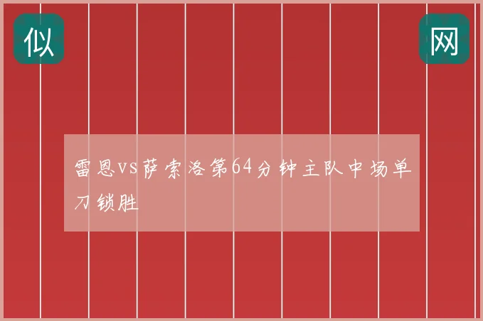 雷恩vs萨索洛第64分钟主队中场单刀锁胜
