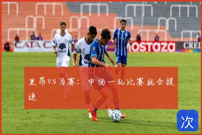 里昂vs马赛:中场一乱比赛就会提速