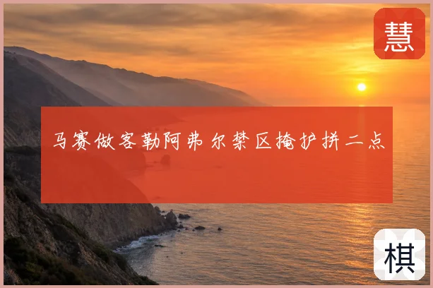 马赛做客勒阿弗尔禁区掩护拼二点