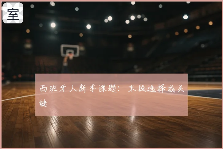 西班牙人新季课题：末段选择成关键