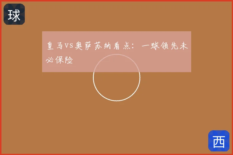 皇马vs奥萨苏纳看点：一球领先未必保险