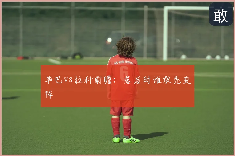 毕巴vs拉科前瞻：落后时谁敢先变阵