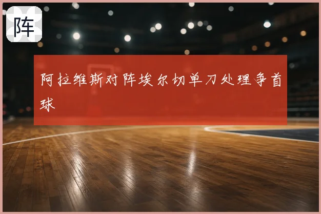 阿拉维斯对阵埃尔切单刀处理争首球