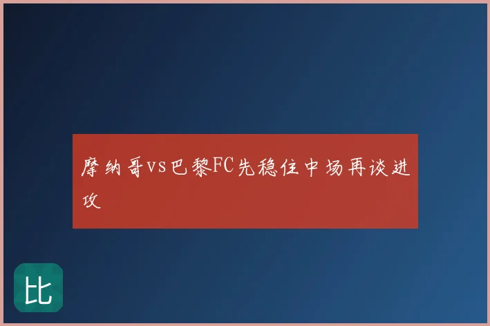 摩纳哥vs巴黎FC先稳住中场再谈进攻