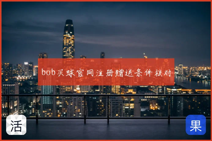 bob买球官网注册赠送条件核对