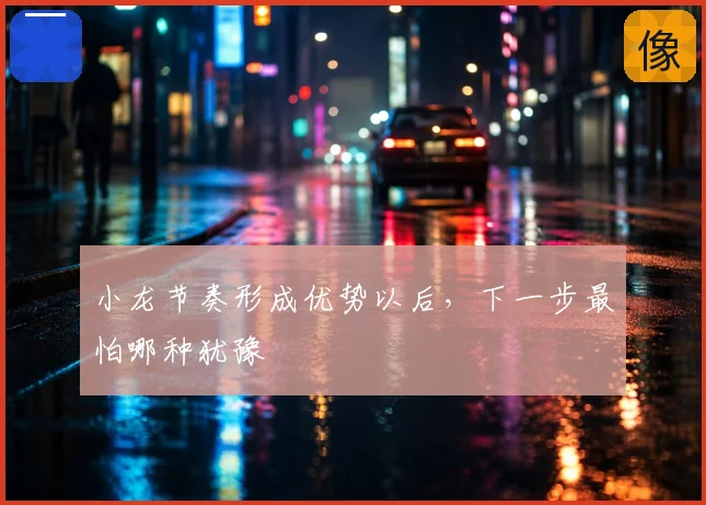 小龙节奏形成优势以后,下一步最怕哪种犹豫