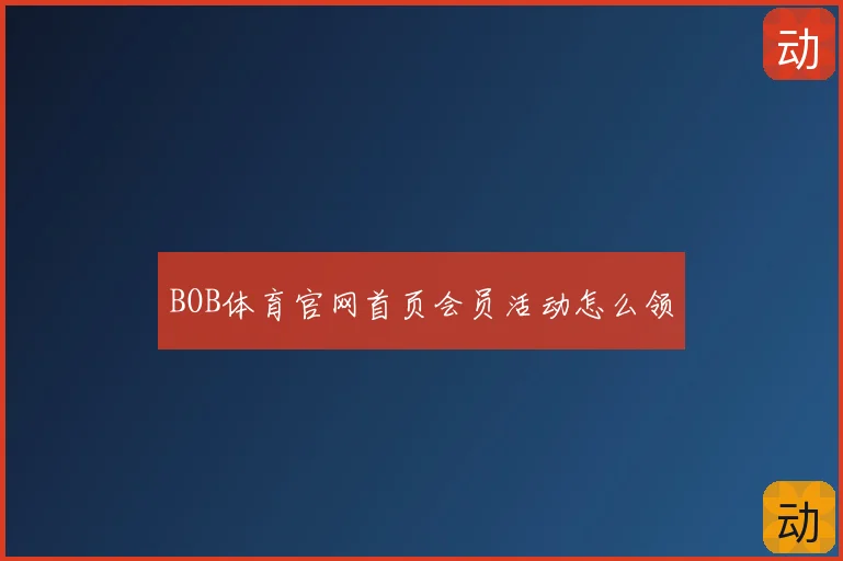 BOB体育官网首页会员活动怎么领