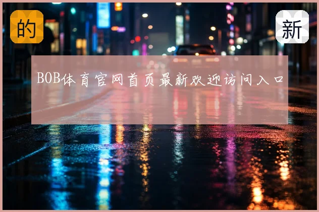 BOB体育官网首页最新欢迎访问入口